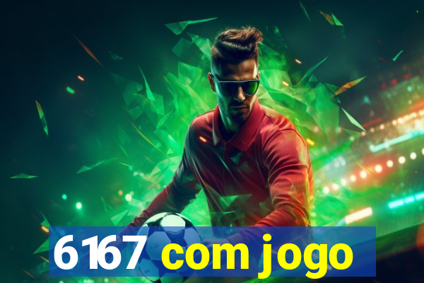 6167 com jogo